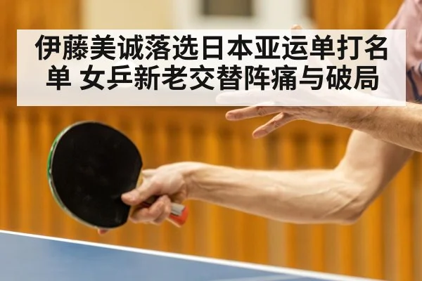 伊藤美诚落选日本亚运单打名单 女乒新老交替阵痛与破局