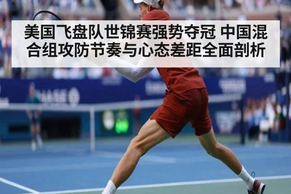 美国飞盘队世锦赛强势夺冠 中国混合组攻防节奏与心态差距全面剖析