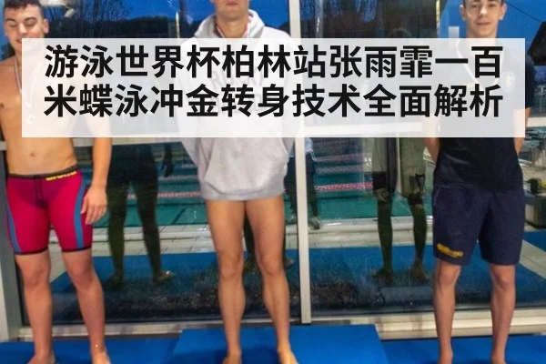 游泳世界杯柏林站张雨霏一百米蝶泳冲金转身技术全面解析