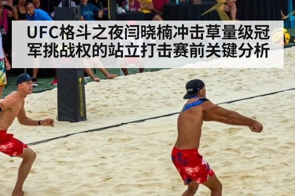 UFC格斗之夜闫晓楠冲击草量级冠军挑战权的站立打击赛前关键分析
